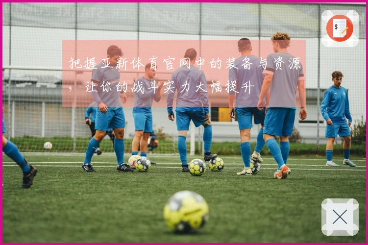 把握亚新体育官网中的装备与资源，让你的战斗实力大幅提升