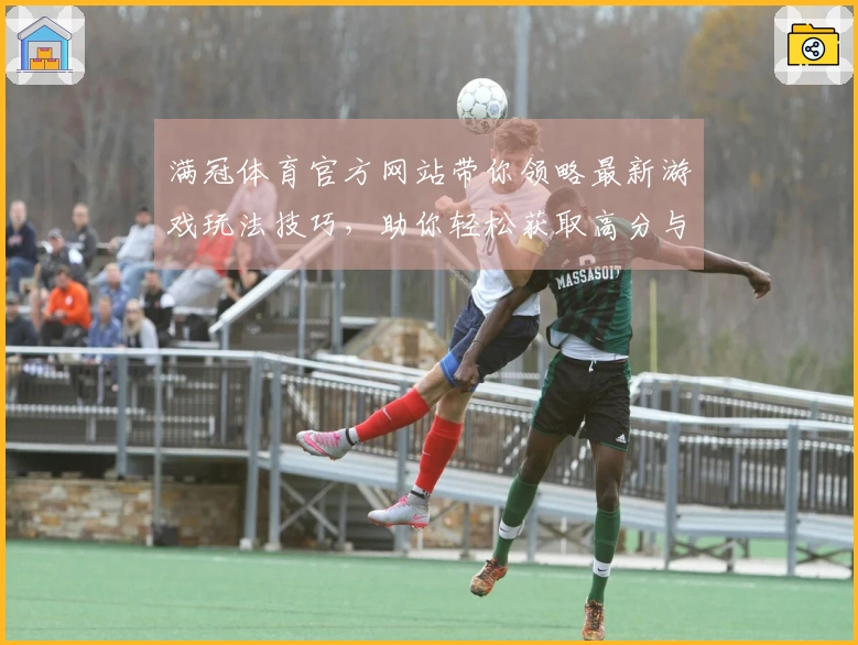满冠体育官方网站带你领略最新游戏玩法技巧，助你轻松获取高分与胜利
