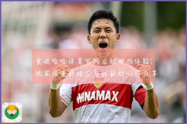 重返哈哈体育官网后的游戏体验：玩家谈重新适应与收获的心得分享