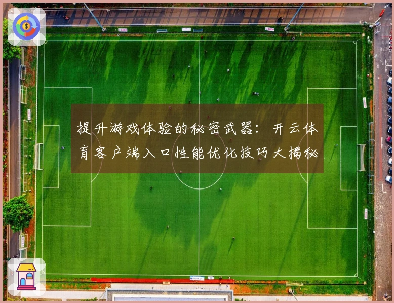 提升游戏体验的秘密武器：开云体育客户端入口性能优化技巧大揭秘