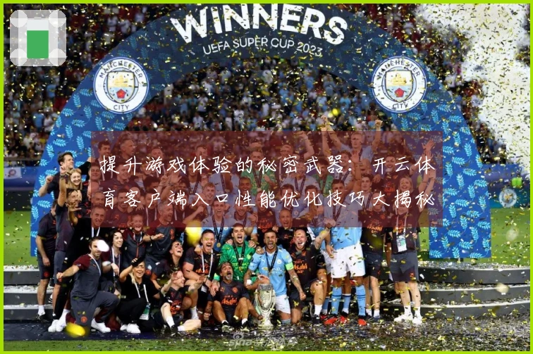 提升游戏体验的秘密武器：开云体育客户端入口性能优化技巧大揭秘