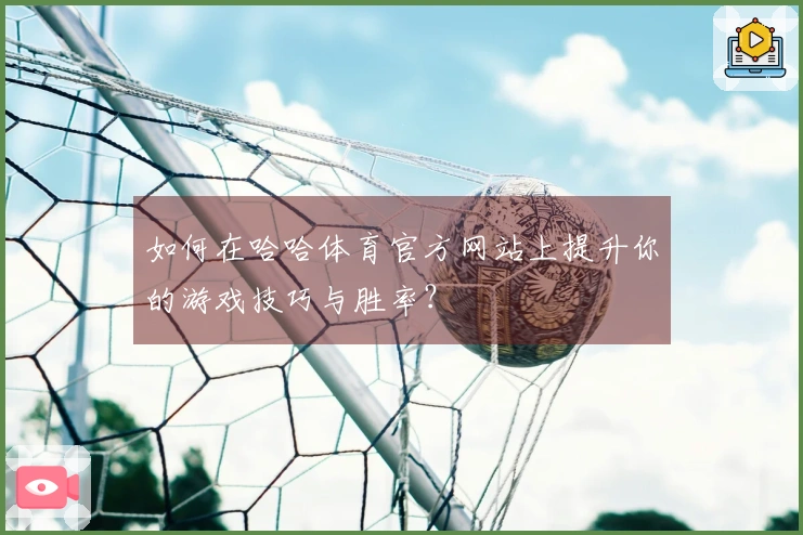 如何在哈哈体育官方网站上提升你的游戏技巧与胜率？