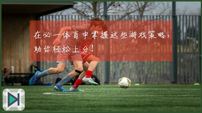 在必一体育中掌握这些游戏策略，助你轻松上分！