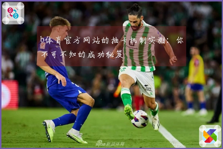 b体育官方网站的抽卡机制实测：你不可不知的成功秘笈