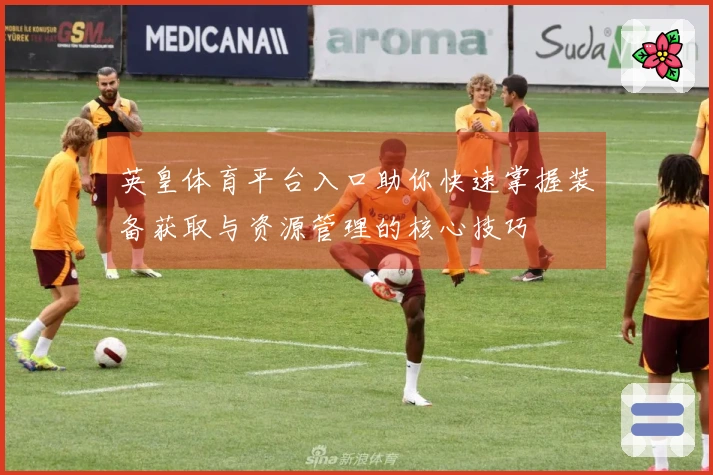 英皇体育平台入口助你快速掌握装备获取与资源管理的核心技巧