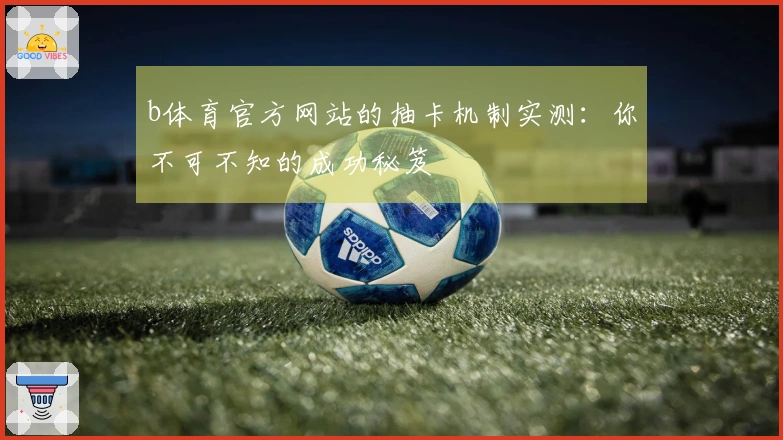 b体育官方网站的抽卡机制实测：你不可不知的成功秘笈