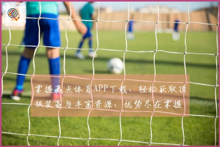 掌握赢点体育APP下载，轻松获取顶级装备与丰富资源，优势尽在掌握！